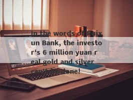 In the words of Ruixun Bank, the investor's 6 million yuan real gold and silver can't be done!