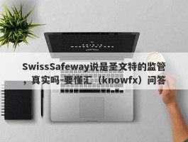 SwissSafeway说是圣文特的监管，真实吗-要懂汇（knowfx）问答