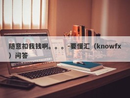 随意扣我钱啊。。。-要懂汇（knowfx）问答