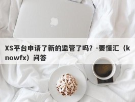 XS平台申请了新的监管了吗？-要懂汇（knowfx）问答