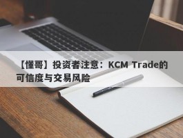 【懂哥】投资者注意：KCM Trade的可信度与交易风险