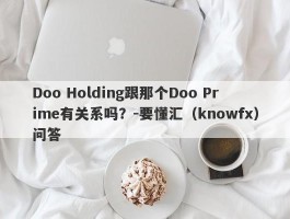 Doo Holding跟那个Doo Prime有关系吗？-要懂汇（knowfx）问答