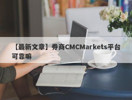 【最新文章】券商CMCMarkets平台可靠嘛
