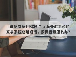 【最新文章】KCM Trade外汇平台的交易系统总是崩溃，投资者该怎么办？