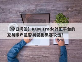 【今日问答】KCM Trade外汇平台的交易账户是否易受到黑客攻击？
