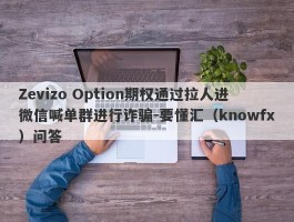 Zevizo Option期权通过拉人进微信喊单群进行诈骗-要懂汇（knowfx）问答