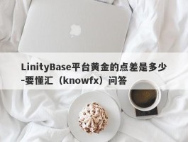 LinityBase平台黄金的点差是多少-要懂汇（knowfx）问答