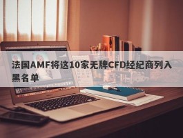 法国AMF将这10家无牌CFD经纪商列入黑名单