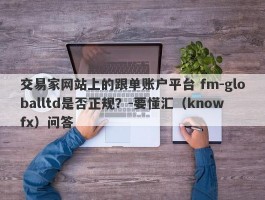 交易家网站上的跟单账户平台 fm-globalltd是否正规？-要懂汇（knowfx）问答