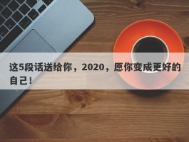 这5段话送给你，2020，愿你变成更好的自己！