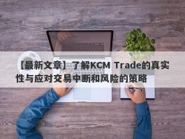 【最新文章】了解KCM Trade的真实性与应对交易中断和风险的策略