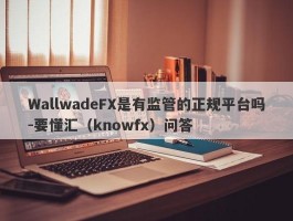 WallwadeFX是有监管的正规平台吗-要懂汇（knowfx）问答