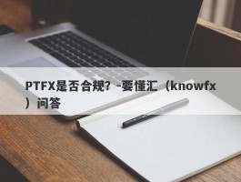 PTFX是否合规？-要懂汇（knowfx）问答