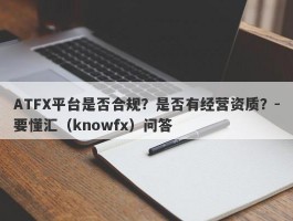 ATFX平台是否合规？是否有经营资质？-要懂汇（knowfx）问答