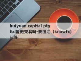 huiyuan capital pty ltd能做交易吗-要懂汇（knowfx）问答