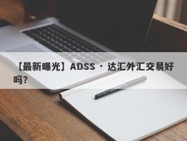 【最新曝光】ADSS · 达汇外汇交易好吗？
