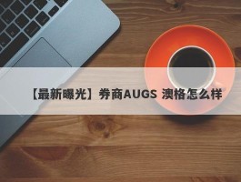 【最新曝光】券商AUGS 澳格怎么样
