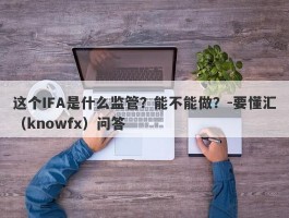 这个IFA是什么监管？能不能做？-要懂汇（knowfx）问答