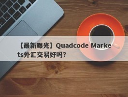 【最新曝光】Quadcode Markets外汇交易好吗？
