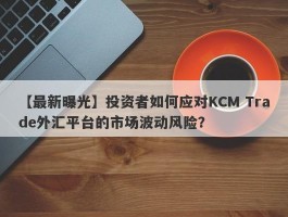 【最新曝光】投资者如何应对KCM Trade外汇平台的市场波动风险？