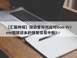 【汇圈神探】投资者如何应对Doo Prime德璞资本的频繁交易中断？