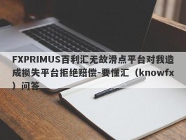 FXPRIMUS百利汇无故滑点平台对我造成损失平台拒绝赔偿-要懂汇（knowfx）问答