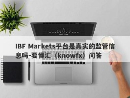 IBF Markets平台是真实的监管信息吗-要懂汇（knowfx）问答