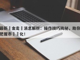 最新黃金走勢消息解析：操作技巧揭秘，助你把握市場變化！