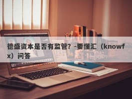 德盛资本是否有监管？-要懂汇（knowfx）问答