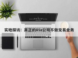 实地探访：真正的Ria公司不做交易业务