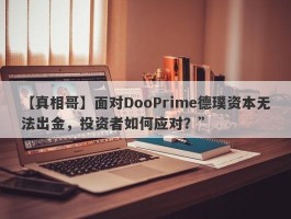 【真相哥】面对DooPrime德璞资本无法出金，投资者如何应对？”