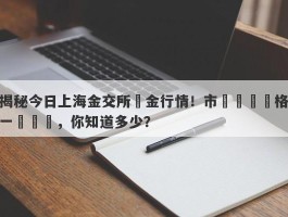 揭秘今日上海金交所黃金行情！市場熱點價格一覽無遺，你知道多少？