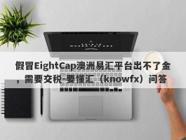 假冒EightCap澳洲易汇平台出不了金，需要交税-要懂汇（knowfx）问答