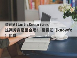 请问AtlanticSecurities这间券商是否合规？-要懂汇（knowfx）问答