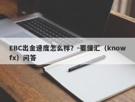 EBC出金速度怎么样？-要懂汇（knowfx）问答