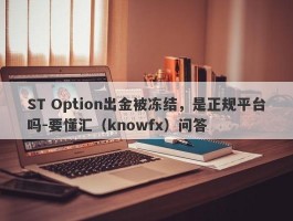 ST Option出金被冻结，是正规平台吗-要懂汇（knowfx）问答