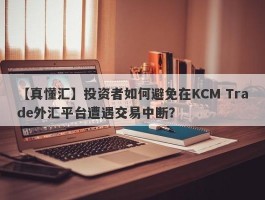 【真懂汇】投资者如何避免在KCM Trade外汇平台遭遇交易中断？