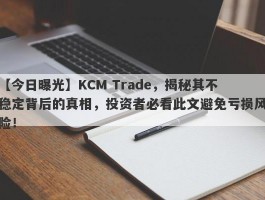 【今日曝光】KCM Trade，揭秘其不稳定背后的真相，投资者必看此文避免亏损风险！