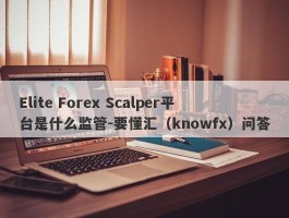 Elite Forex Scalper平台是什么监管-要懂汇（knowfx）问答