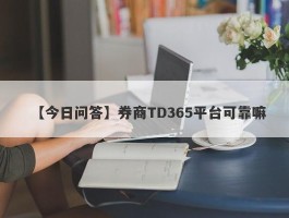 【今日问答】券商TD365平台可靠嘛
