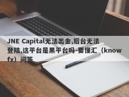 JNE Capital无法出金,后台无法登陆,这平台是黑平台吗-要懂汇（knowfx）问答