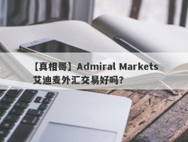 【真相哥】Admiral Markets 艾迪麦外汇交易好吗？
