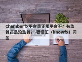 Chamberfx平台是正规平台不？有监管还是没监管？-要懂汇（knowfx）问答