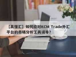 【真懂汇】如何应对KCM Trade外汇平台的市场分析工具误导？
