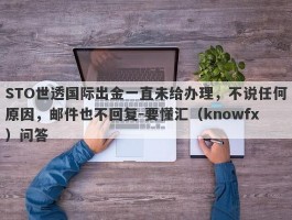 STO世透国际出金一直未给办理，不说任何原因，邮件也不回复-要懂汇（knowfx）问答