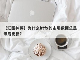 【汇圈神探】为什么htfx的市场数据总是滞后更新？