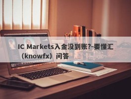 IC Markets入金没到账?-要懂汇（knowfx）问答