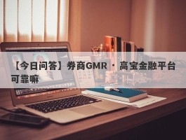 【今日问答】券商GMR · 高宝金融平台可靠嘛
