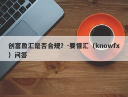 创富盈汇是否合规？-要懂汇（knowfx）问答