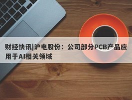 财经快讯|沪电股份：公司部分PCB产品应用于AI相关领域